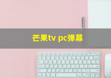 芒果tv pc弹幕